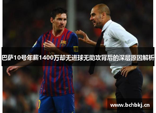 巴萨10号年薪1400万却无进球无助攻背后的深层原因解析 巴萨10号年薪1400万却无进球无助攻背后的深层原因解析