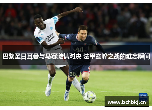 巴黎圣日耳曼与马赛激情对决 法甲巅峰之战的难忘瞬间