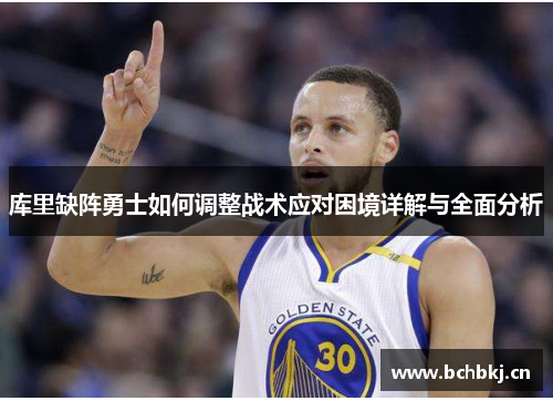 库里缺阵勇士如何调整战术应对困境详解与全面分析 库里缺阵勇士如何调整战术应对困境详解与全面分析